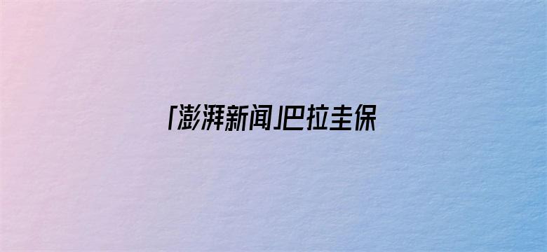 「澎湃新闻」巴拉圭保守派在选举中获胜，44岁经济学家培尼亚成为新总统