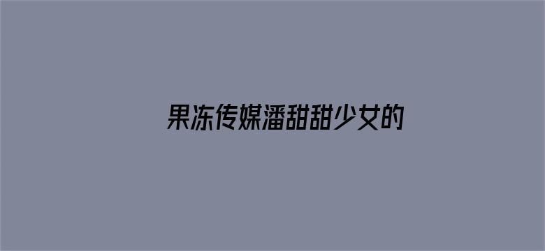 >果冻传媒潘甜甜少女的悔悟资源横幅海报图